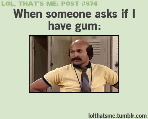 when someone asks if i haave gum.gif